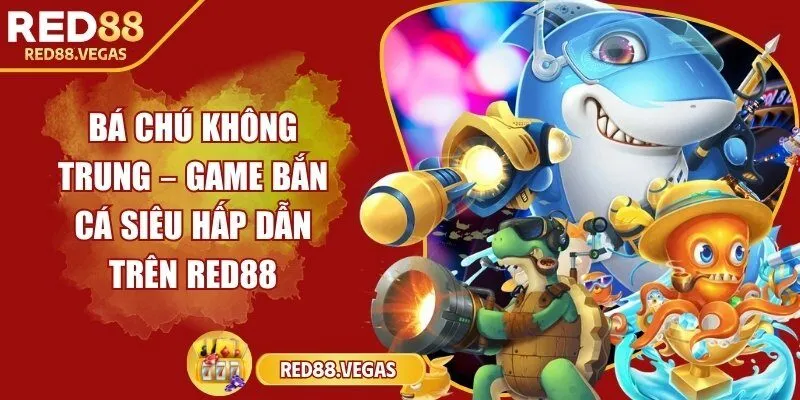 Bá chú không trung – Game bắn cá siêu hấp dẫn trên Red88