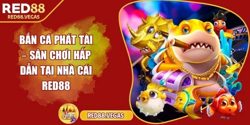 Bắn cá phát tài – Sân chơi hấp dẫn tại nhà cái Red88
