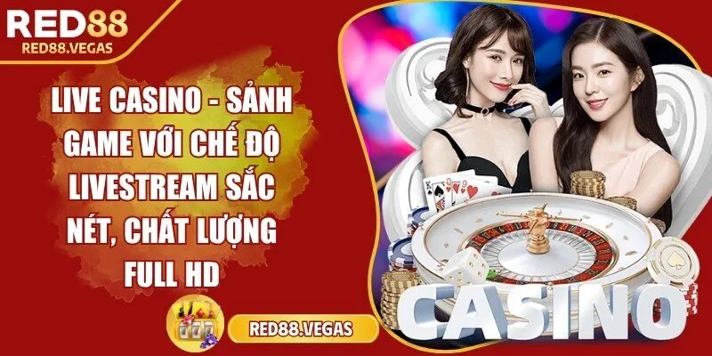 Live casino - Sảnh game với chế độ livestream sắc nét, chất lượng full HD