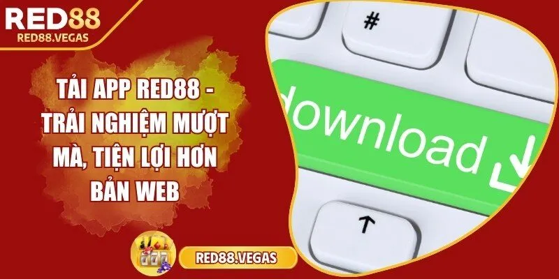 Tải app Red88 - Trải nghiệm mượt mà, tiện lợi hơn bản web